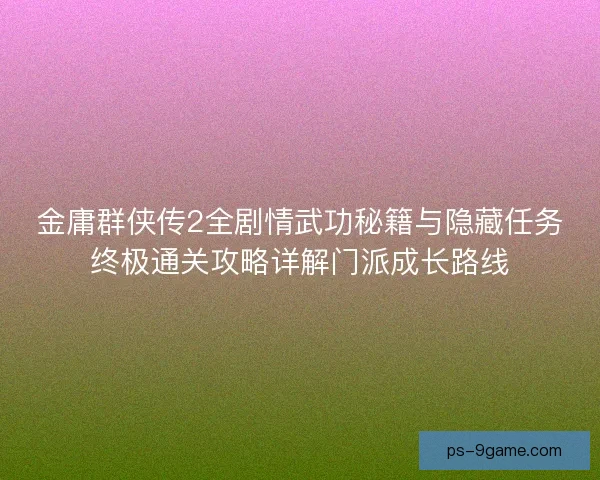 金庸群侠传2全剧情武功秘籍与隐藏任务终极通关攻略详解门派成长路线