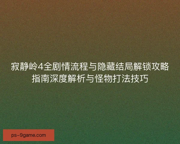 寂静岭4全剧情流程与隐藏结局解锁攻略指南深度解析与怪物打法技巧